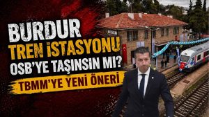 Burdur Tren İstasyonu OSB’ye taşınsın mı? TBMM’ye yeni öneri