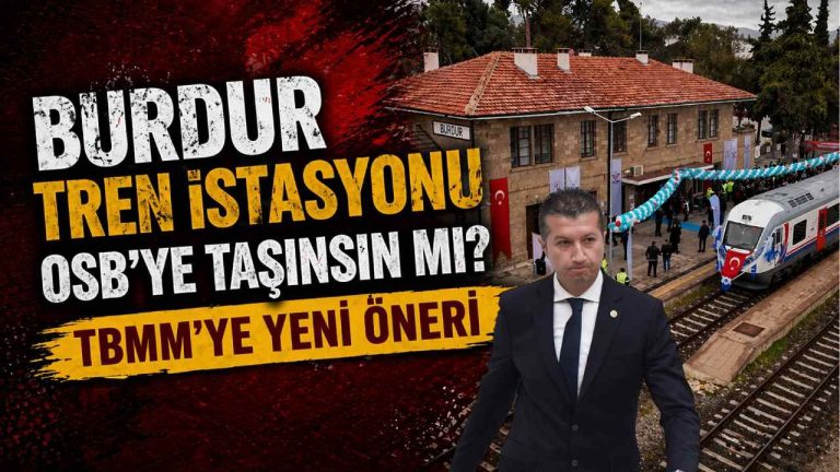 Burdur Tren İstasyonu OSB’ye taşınsın mı? TBMM’ye yeni öneri