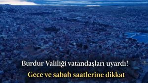 Burdur Valiliği vatandaşları uyardı! Gece ve sabah saatlerine dikkat
