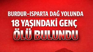 Burdur-Isparta Dostluk Yolu’nda Şok Edici Keşif: 18 Yaşındaki Genç Ölü Bulundu