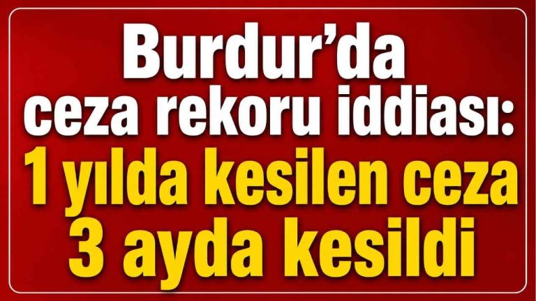 Burdur’da ceza rekoru iddiası: 1 yılda kesilen ceza 3 ayda kesildi