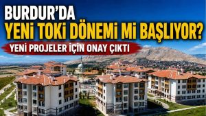 Burdur’da yeni TOKİ dönemi mi başlıyor? Yeni projeler için onay çıktı