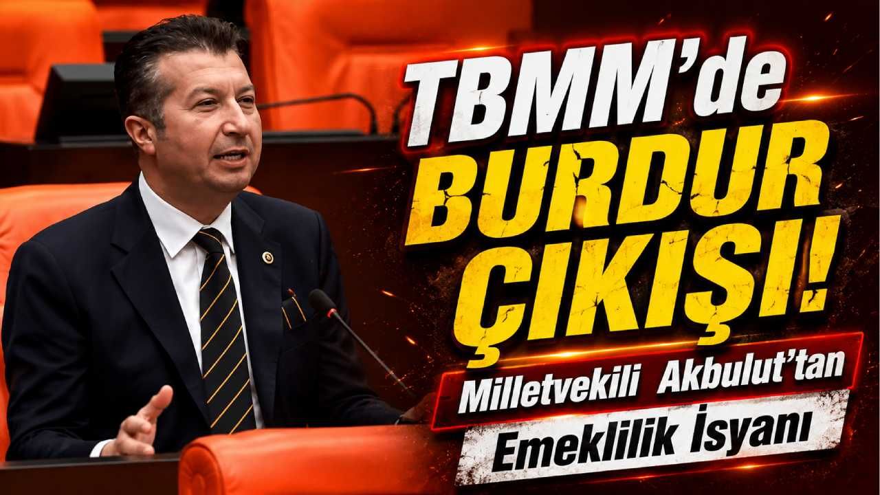 TBMM’de Burdur Çıkışı! Milletvekili  Akbulut’tan Emeklilik İsyanı