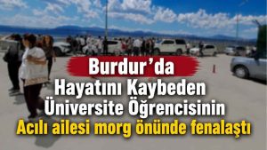 Burdur’da Yurt Binasının 5’inci Katından Düşerek Hayatını Kaybeden Genç Kızın Acılı Ailesi Morg Önünde Fenalaştı