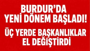Burdur’da yeni dönem başladı! Üç yerde başkanlıklar el değiştirdi